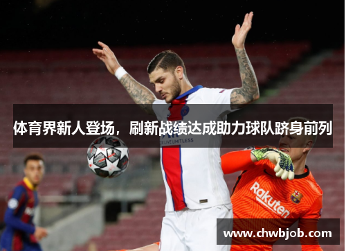 体育界新人登场，刷新战绩达成助力球队跻身前列